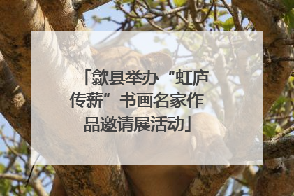 歙县举办“虹庐传薪”书画名家作品邀请展活动